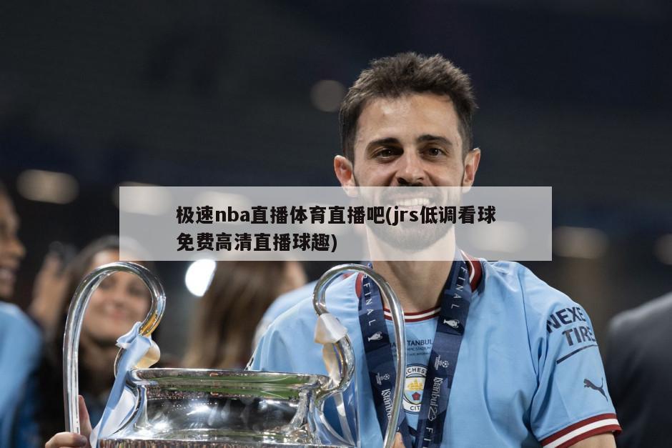 极速nba直播体育直播吧(jrs低调看球免费高清直播球趣)