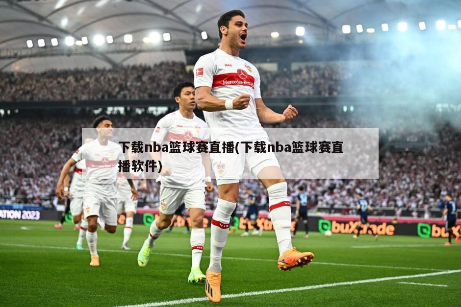 下载nba篮球赛直播(下载nba篮球赛直播软件)