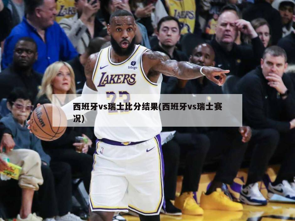 西班牙vs瑞士比分结果(西班牙vs瑞士赛况)