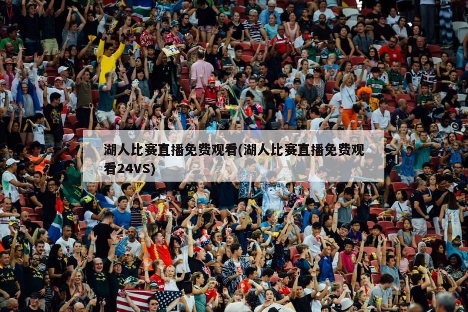 湖人比赛直播免费观看(湖人比赛直播免费观看24VS)