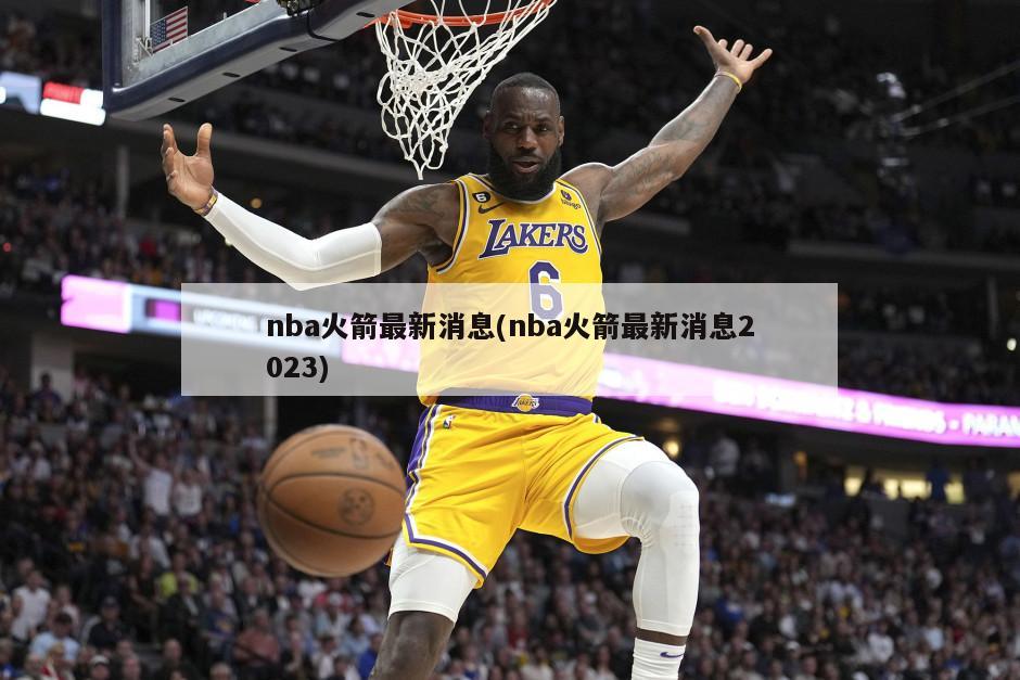 nba火箭最新消息(nba火箭最新消息2023)