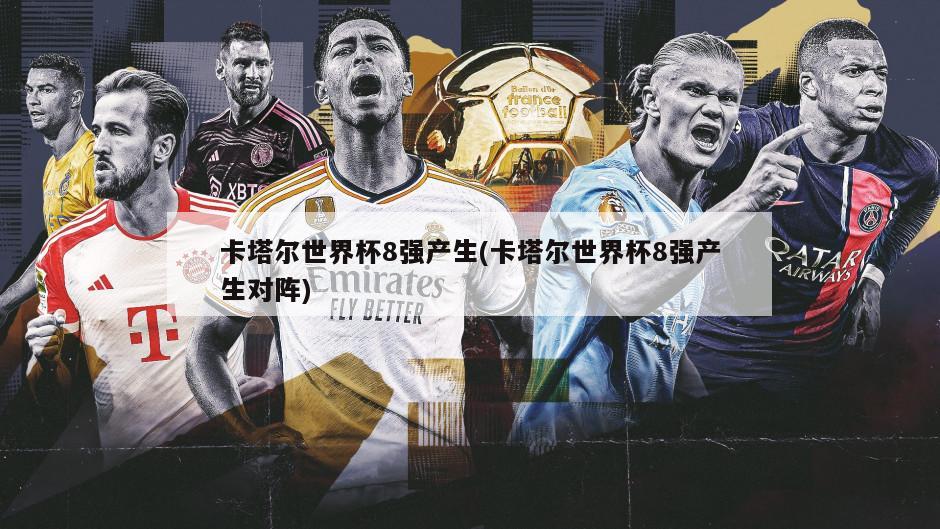 卡塔尔世界杯8强产生(卡塔尔世界杯8强产生对阵)
