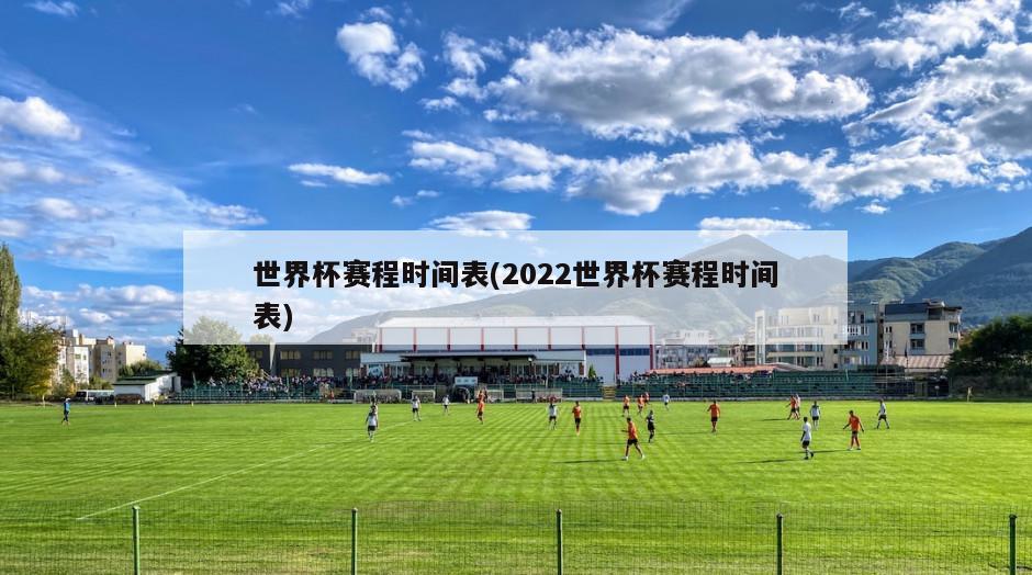 世界杯赛程时间表(2022世界杯赛程时间表)