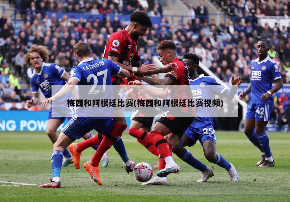 梅西和阿根廷比赛(梅西和阿根廷比赛视频)