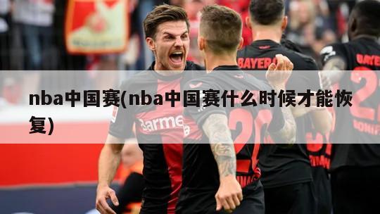 nba中国赛(nba中国赛什么时候才能恢复)