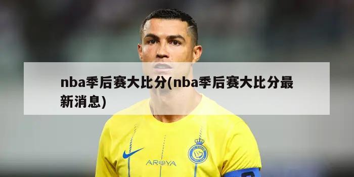 nba季后赛大比分(nba季后赛大比分最新消息)
