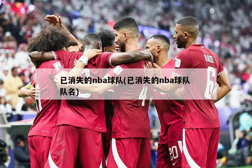 已消失的nba球队(已消失的nba球队 队名)