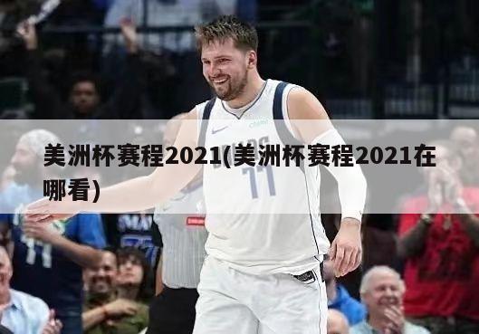 美洲杯赛程2021(美洲杯赛程2021在哪看)