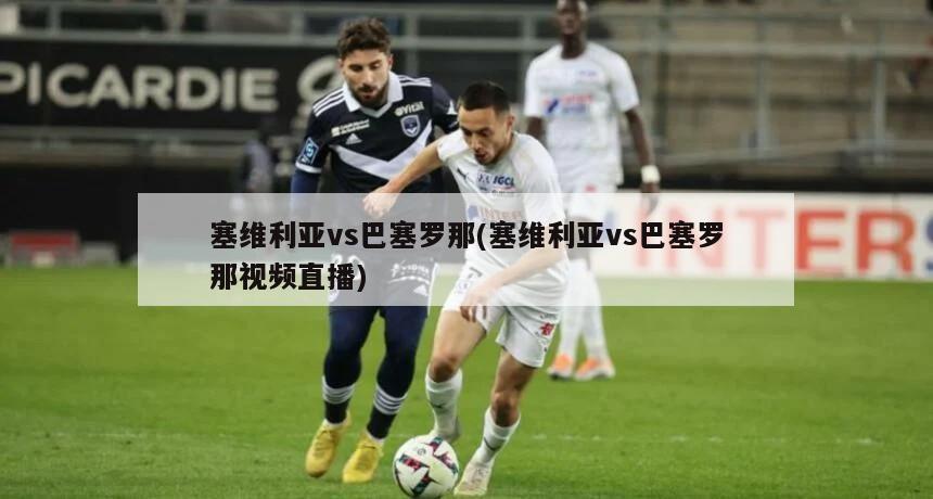 塞维利亚vs巴塞罗那(塞维利亚vs巴塞罗那视频直播)