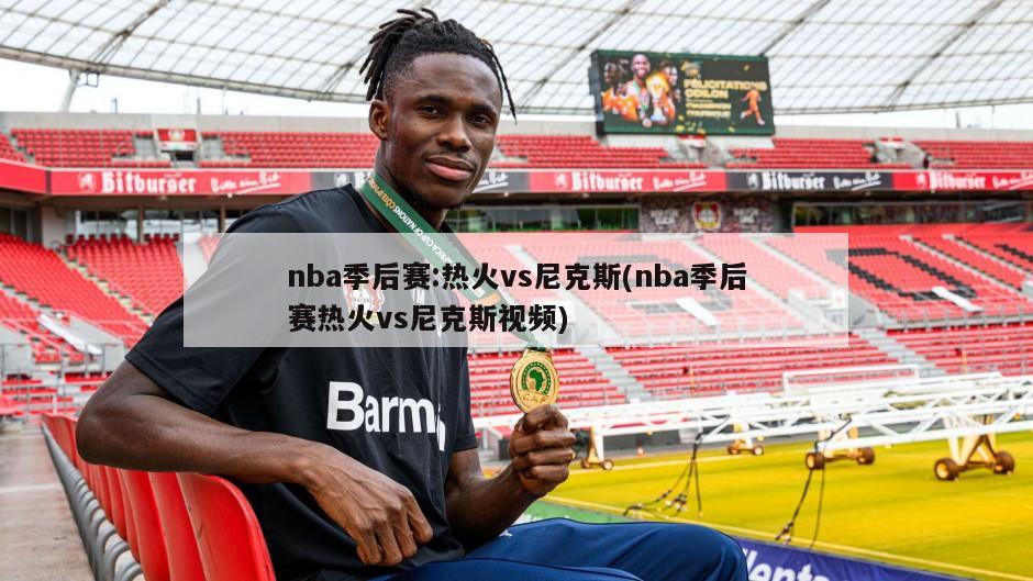 nba季后赛:热火vs尼克斯(nba季后赛热火vs尼克斯视频)