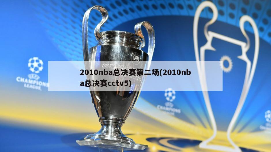 2010nba总决赛第二场(2010nba总决赛cctv5)