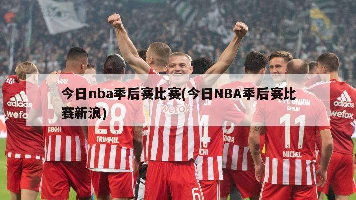 今日nba季后赛比赛(今日NBA季后赛比赛新浪)