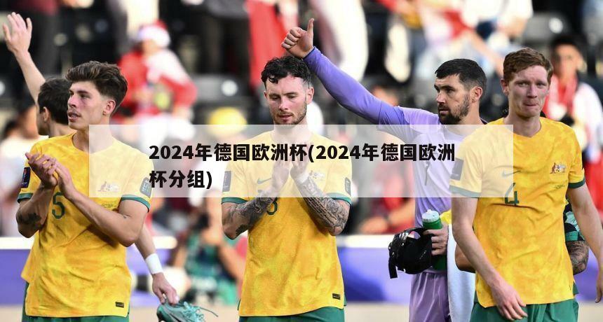 2024年德国欧洲杯(2024年德国欧洲杯分组)