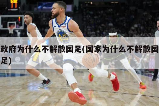 政府为什么不解散国足(国家为什么不解散国足)