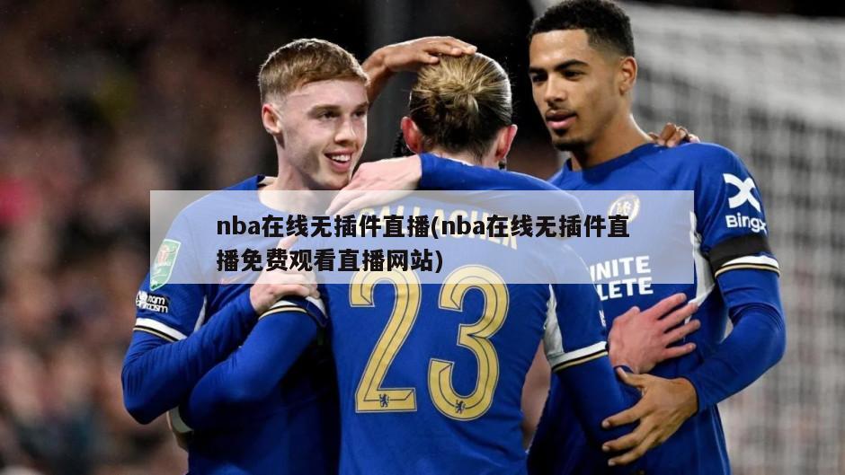 nba在线无插件直播(nba在线无插件直播免费观看直播网站)
