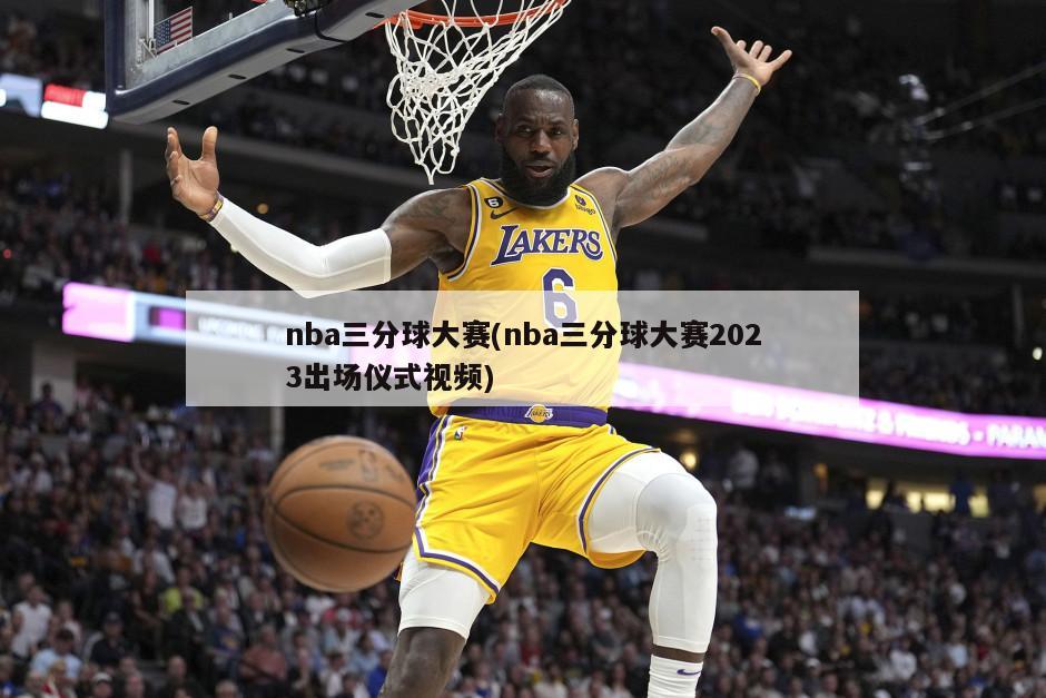 nba三分球大赛(nba三分球大赛2023出场仪式视频)