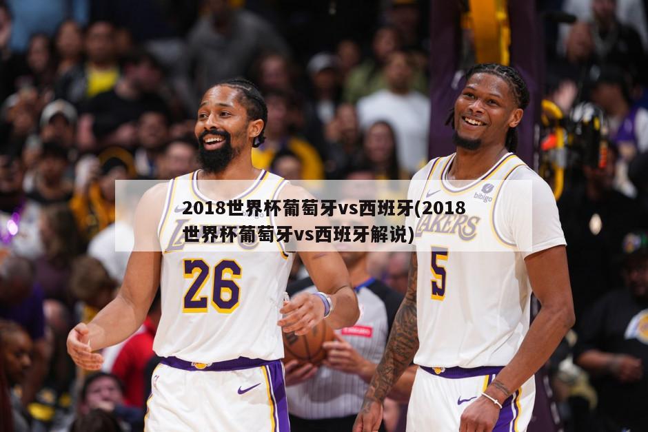 2018世界杯葡萄牙vs西班牙(2018世界杯葡萄牙vs西班牙解说)