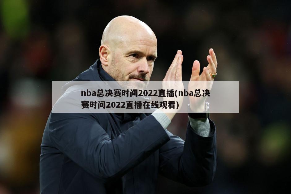 nba总决赛时间2022直播(nba总决赛时间2022直播在线观看)