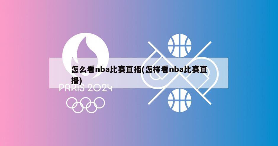 怎么看nba比赛直播(怎样看nba比赛直播)