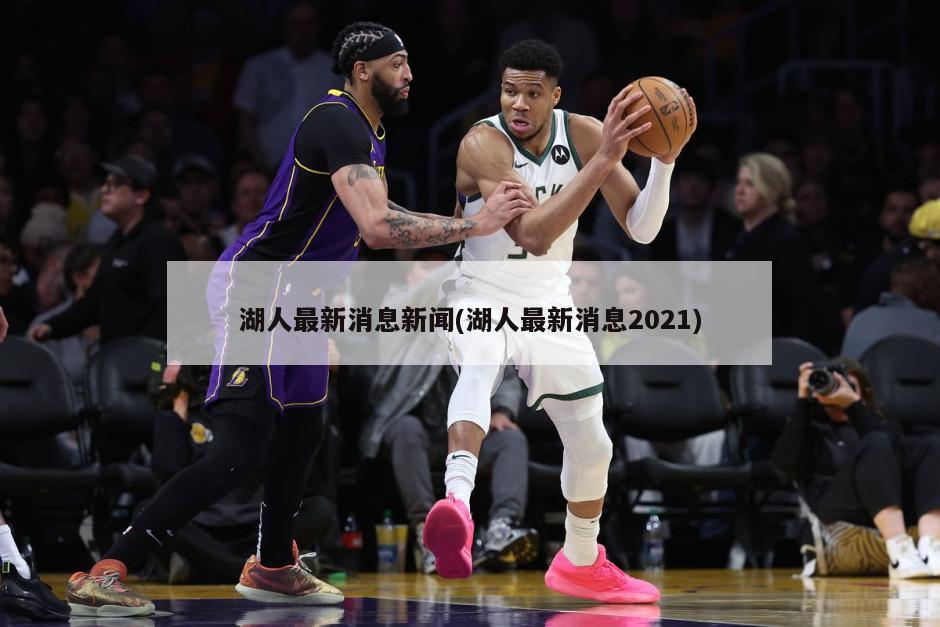 湖人最新消息新闻(湖人最新消息2021)