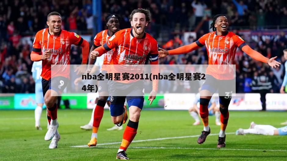 nba全明星赛2011(nba全明星赛24年)