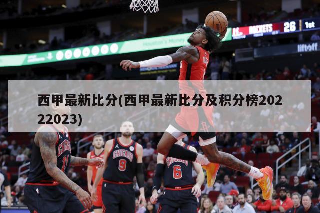 西甲最新比分(西甲最新比分及积分榜20222023)