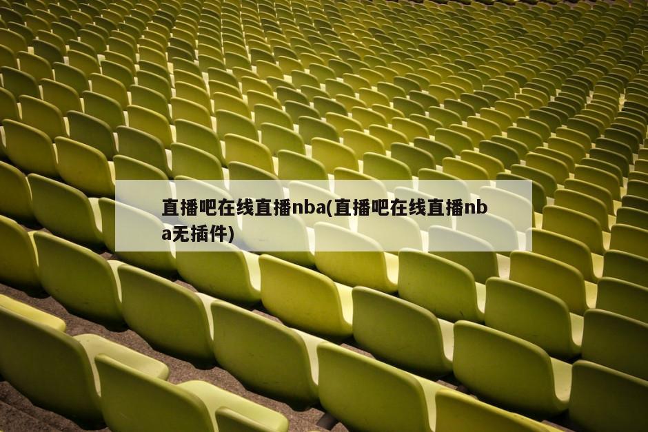 直播吧在线直播nba(直播吧在线直播nba无插件)