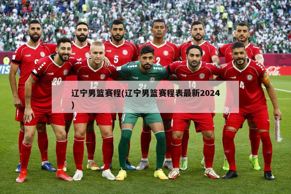 辽宁男篮赛程(辽宁男篮赛程表最新2024)