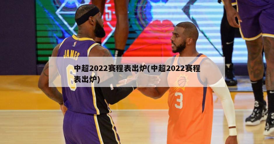 中超2022赛程表出炉(中超2022赛程表出炉)