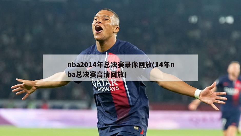 nba2014年总决赛录像回放(14年nba总决赛高清回放)