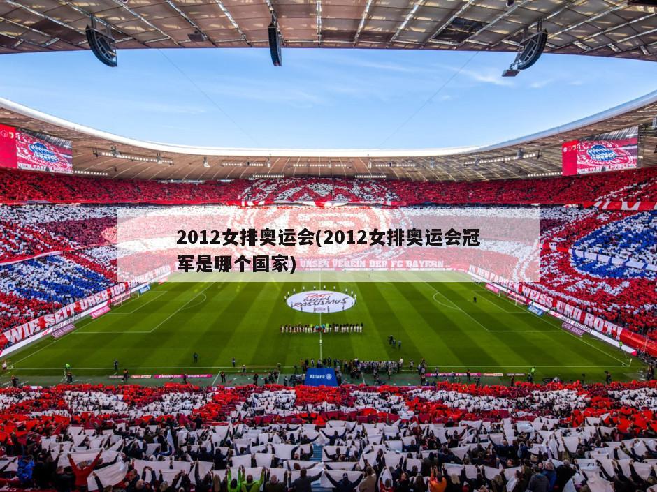 2012女排奥运会(2012女排奥运会冠军是哪个国家)