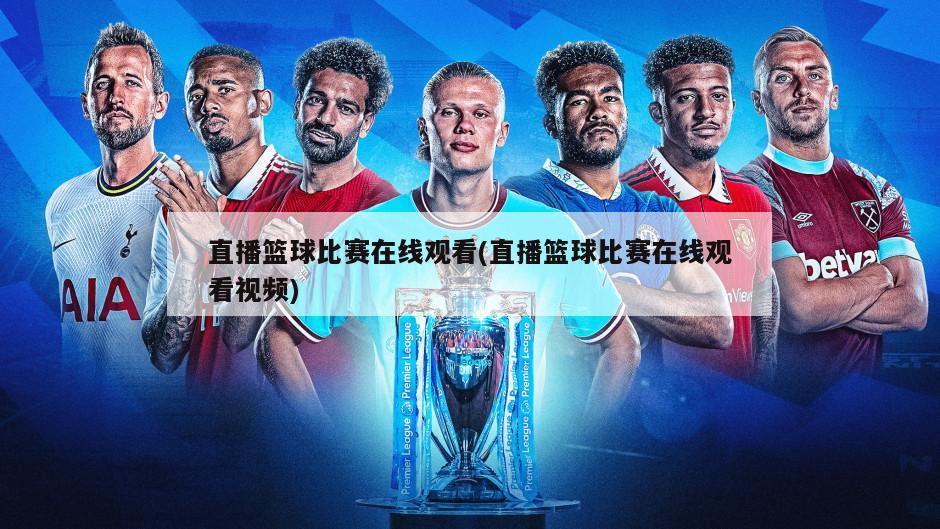 直播篮球比赛在线观看(直播篮球比赛在线观看视频)