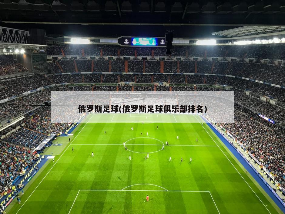 俄罗斯足球(俄罗斯足球俱乐部排名)