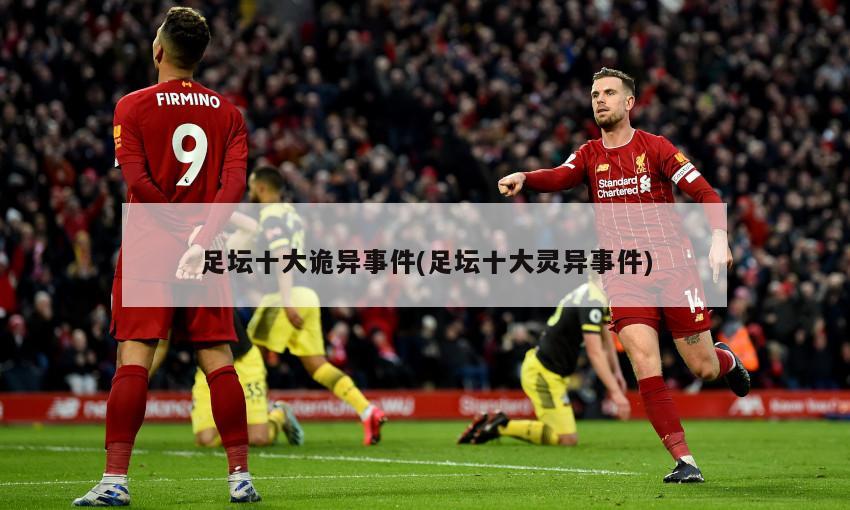 足坛十大诡异事件(足坛十大灵异事件)
