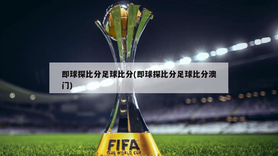 即球探比分足球比分(即球探比分足球比分澳门)