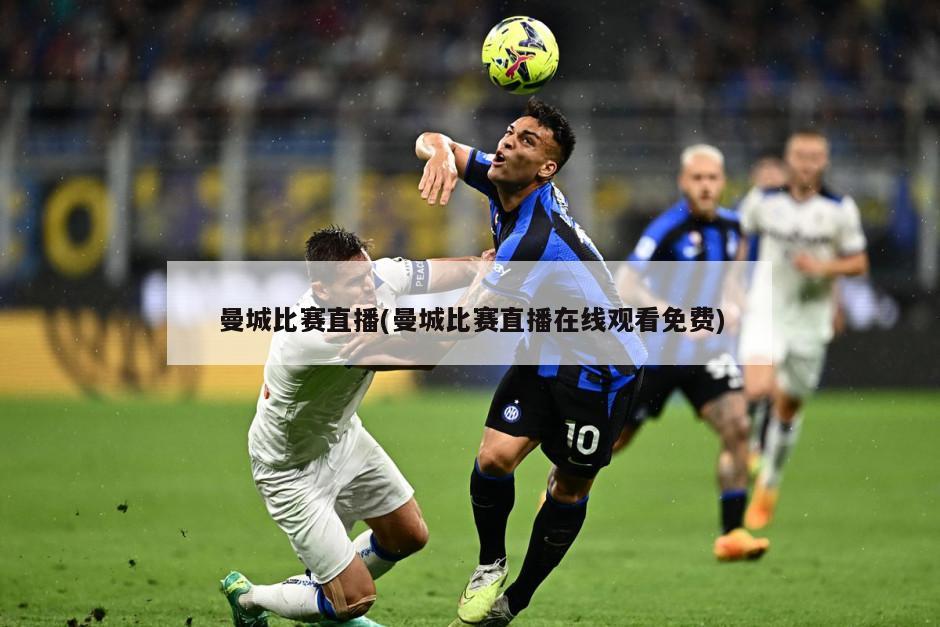 曼城比赛直播(曼城比赛直播在线观看免费)