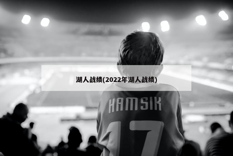 湖人战绩(2022年湖人战绩)