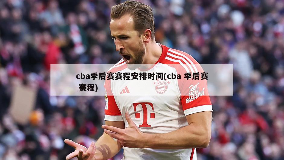 cba季后赛赛程安排时间(cba 季后赛 赛程)
