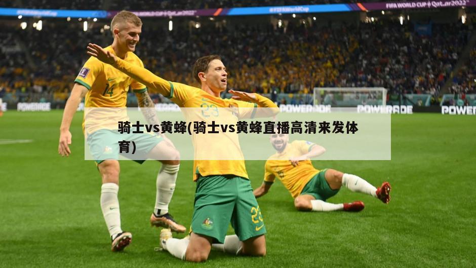 骑士vs黄蜂(骑士vs黄蜂直播高清来发体育)