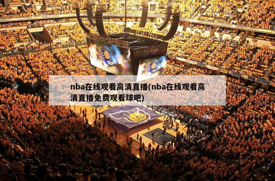 nba在线观看高清直播(nba在线观看高清直播免费观看球吧)