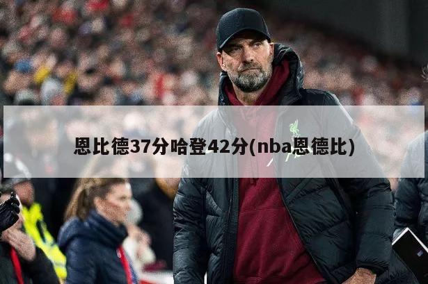 恩比德37分哈登42分(nba恩德比)