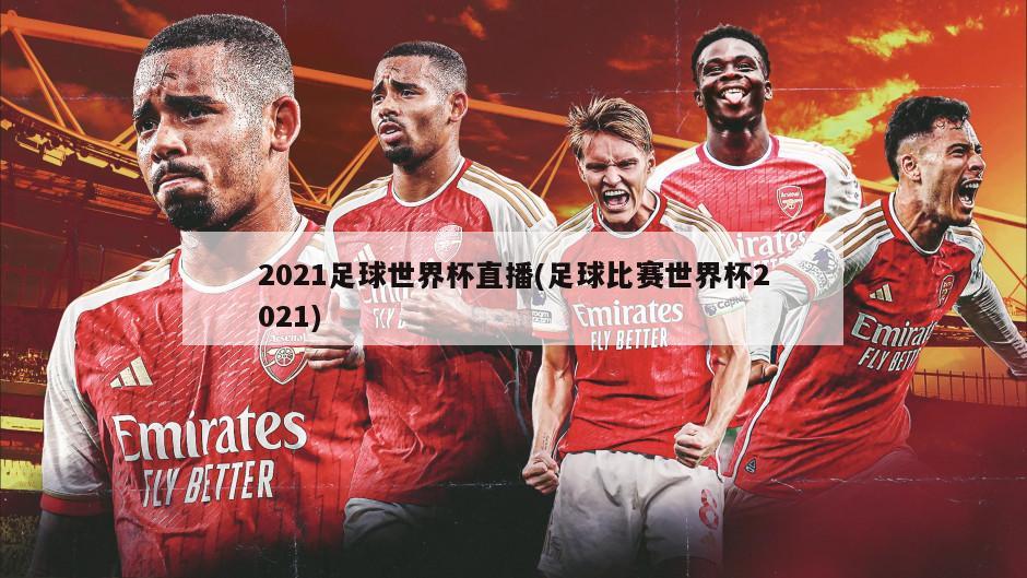 2021足球世界杯直播(足球比赛世界杯2021)