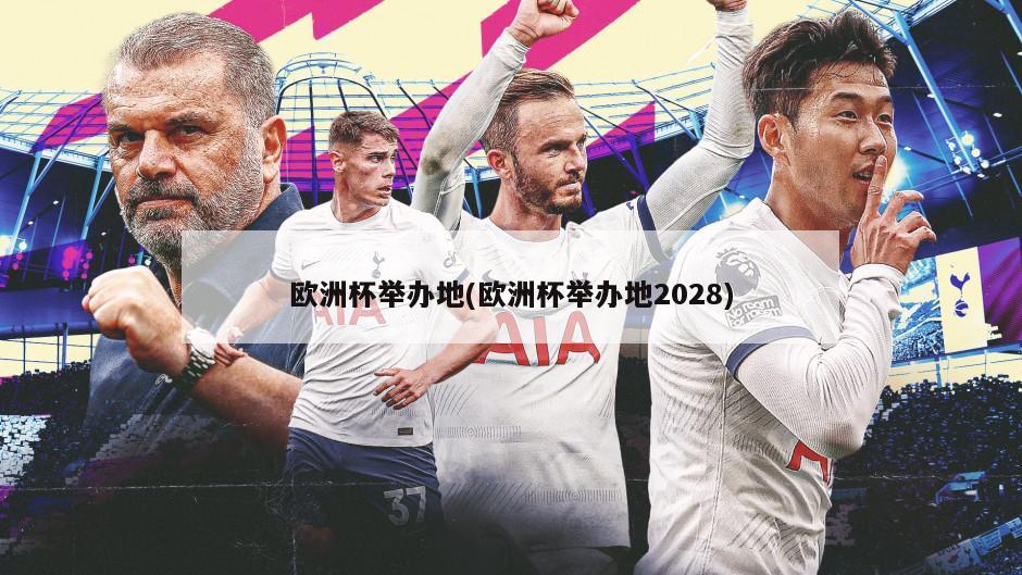 欧洲杯举办地(欧洲杯举办地2028)