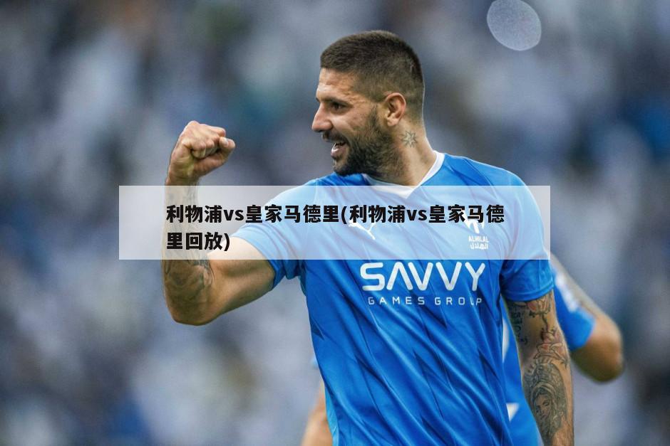 利物浦vs皇家马德里(利物浦vs皇家马德里回放)