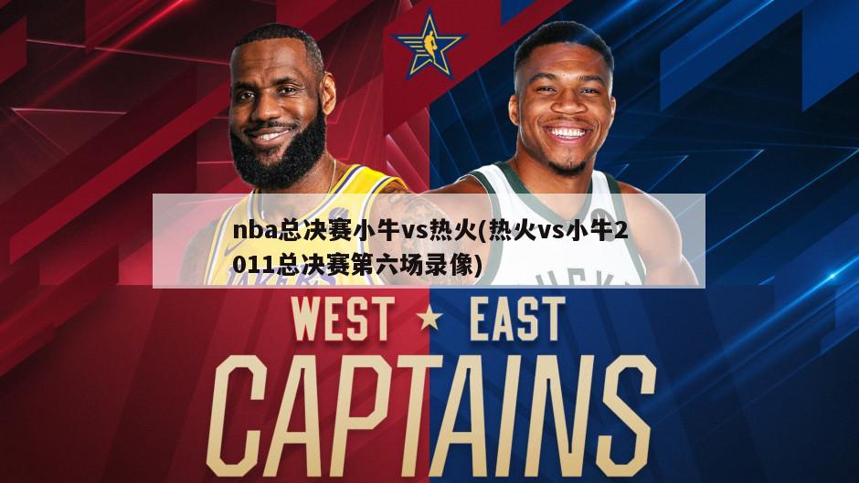 nba总决赛小牛vs热火(热火vs小牛2011总决赛第六场录像)