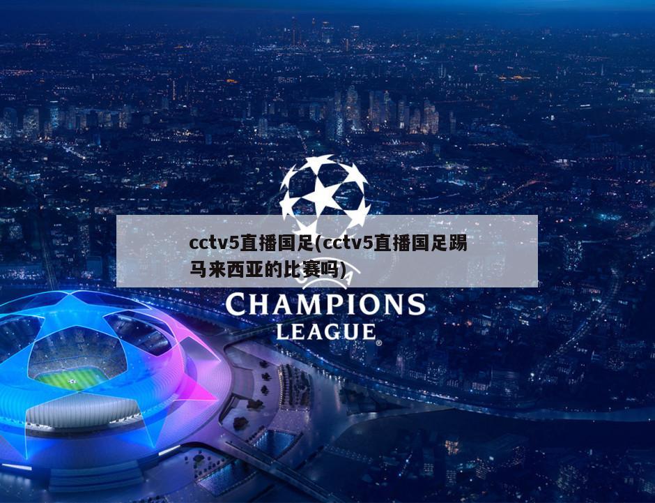 cctv5直播国足(cctv5直播国足踢马来西亚的比赛吗)