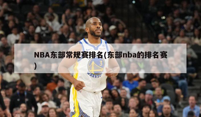 NBA东部常规赛排名(东部nba的排名赛)