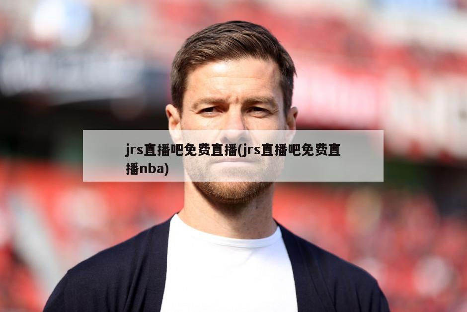 jrs直播吧免费直播(jrs直播吧免费直播nba)