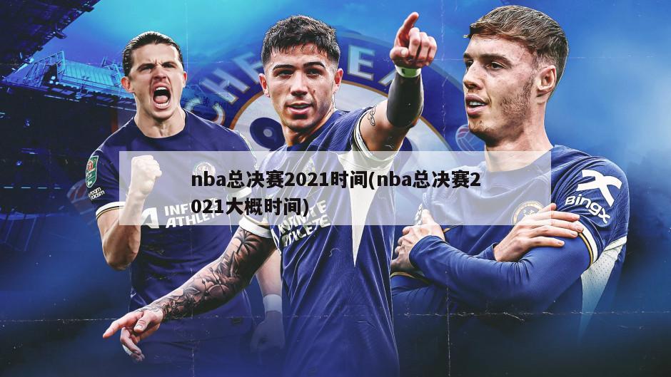 nba总决赛2021时间(nba总决赛2021大概时间)