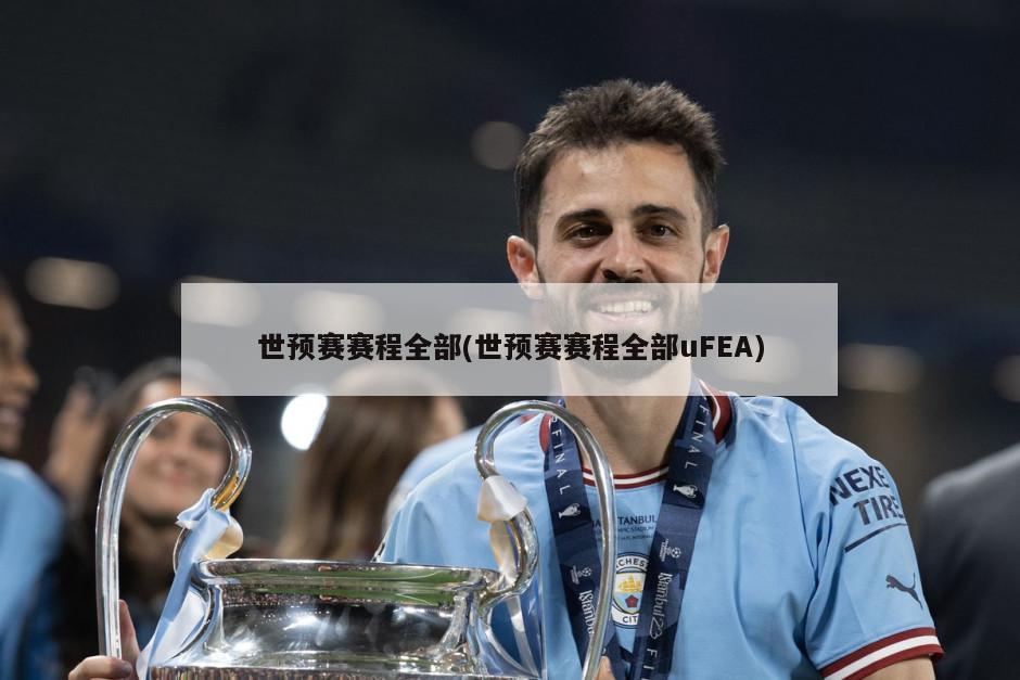 世预赛赛程全部(世预赛赛程全部uFEA)
